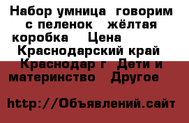 Набор умница “говорим с пеленок“ (жёлтая коробка) › Цена ­ 3 000 - Краснодарский край, Краснодар г. Дети и материнство » Другое   